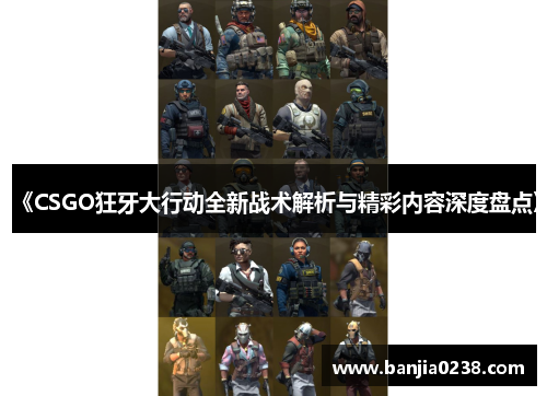 《CSGO狂牙大行动全新战术解析与精彩内容深度盘点》