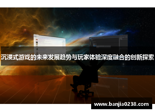 沉浸式游戏的未来发展趋势与玩家体验深度融合的创新探索